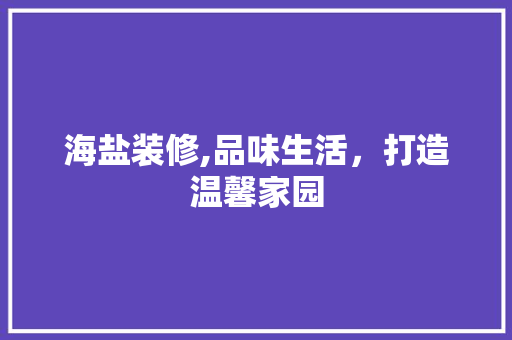 海盐装修,品味生活，打造温馨家园
