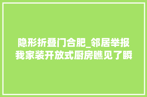 隐形折叠门合肥_邻居举报我家装开放式厨房瞧见了瞬间被打脸原来装了隐形神器