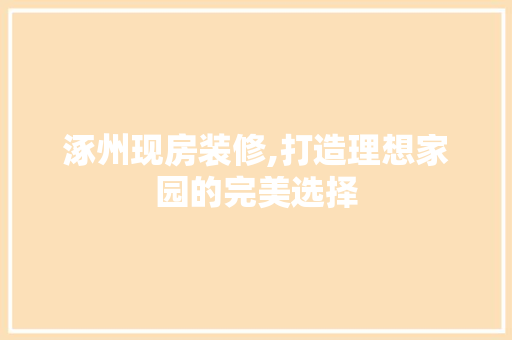 涿州现房装修,打造理想家园的完美选择