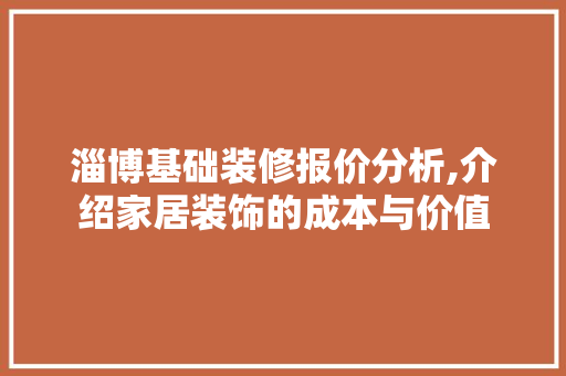淄博基础装修报价分析,介绍家居装饰的成本与价值