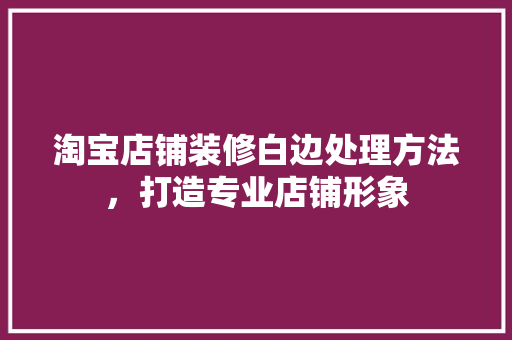 淘宝店铺装修白边处理方法，打造专业店铺形象