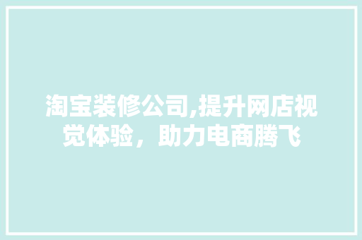 淘宝装修公司,提升网店视觉体验，助力电商腾飞