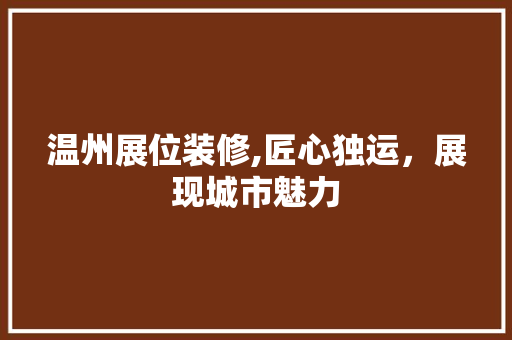 温州展位装修,匠心独运，展现城市魅力