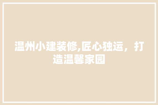 温州小建装修,匠心独运，打造温馨家园