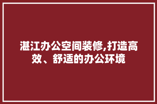 湛江办公空间装修,打造高效、舒适的办公环境