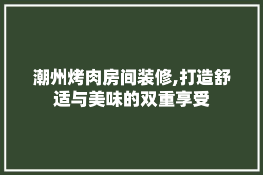 潮州烤肉房间装修,打造舒适与美味的双重享受