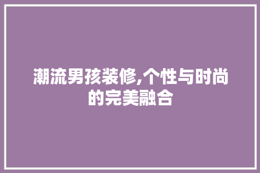 潮流男孩装修,个性与时尚的完美融合