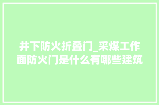 井下防火折叠门_采煤工作面防火门是什么有哪些建筑要求