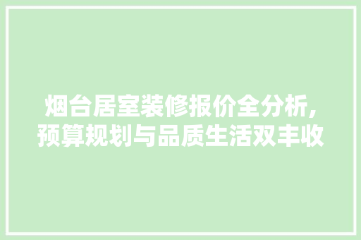 烟台居室装修报价全分析,预算规划与品质生活双丰收