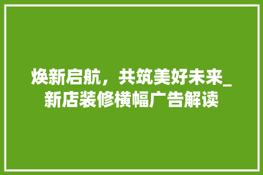 焕新启航，共筑美好未来_新店装修横幅广告解读
