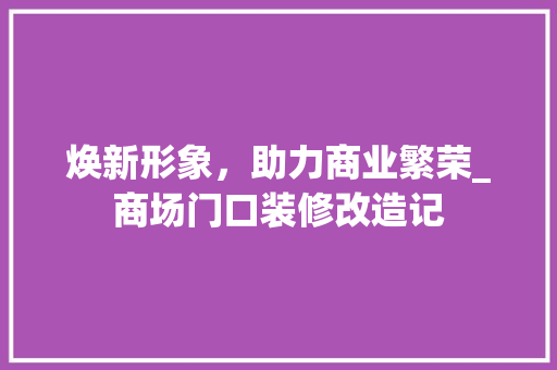 焕新形象，助力商业繁荣_商场门口装修改造记