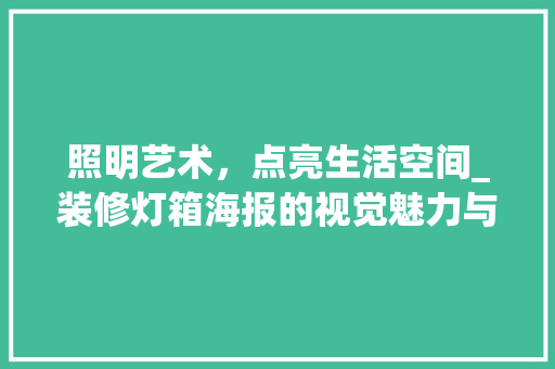 照明艺术，点亮生活空间_装修灯箱海报的视觉魅力与适用价值