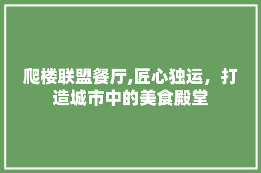 爬楼联盟餐厅,匠心独运，打造城市中的美食殿堂