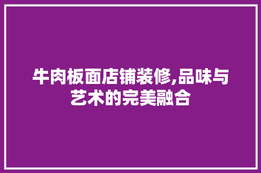 牛肉板面店铺装修,品味与艺术的完美融合