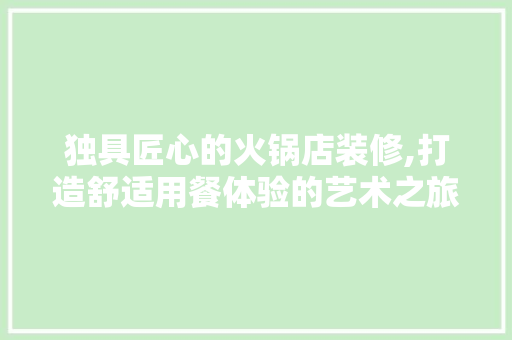 独具匠心的火锅店装修,打造舒适用餐体验的艺术之旅
