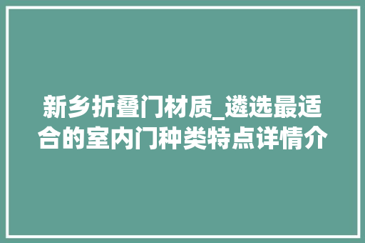 新乡折叠门材质_遴选最适合的室内门种类特点详情介绍