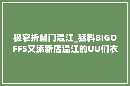 极窄折叠门温江_猛料BIGOFFS又添新店温江的UU们衣服论筐买了