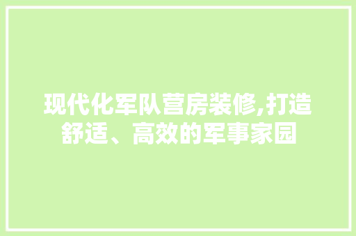 现代化军队营房装修,打造舒适、高效的军事家园