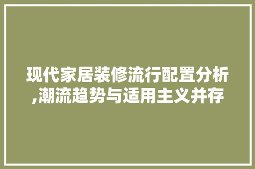 现代家居装修流行配置分析,潮流趋势与适用主义并存