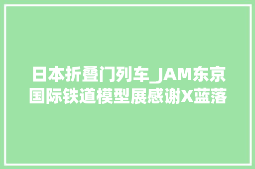 日本折叠门列车_JAM东京国际铁道模型展感谢X蓝落火车模型的折法