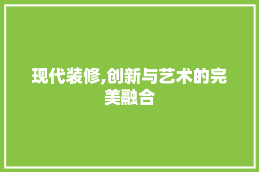 现代装修,创新与艺术的完美融合