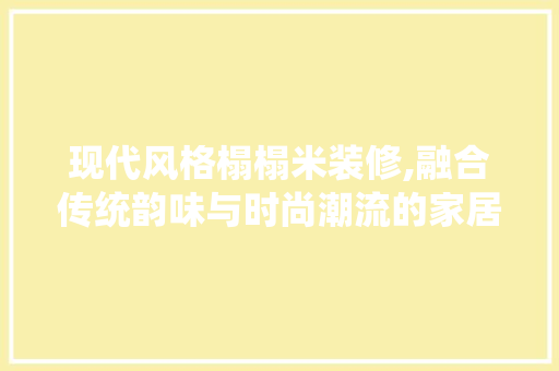 现代风格榻榻米装修,融合传统韵味与时尚潮流的家居美学