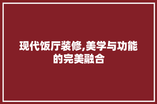 现代饭厅装修,美学与功能的完美融合