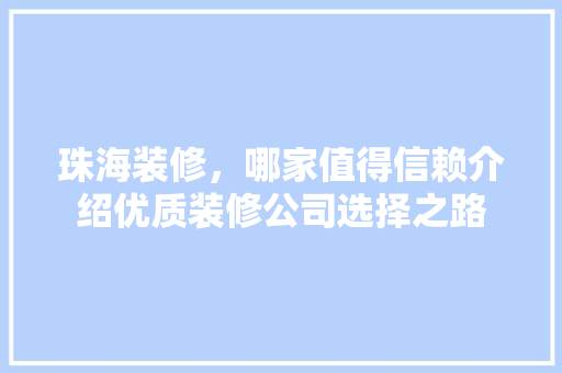 珠海装修，哪家值得信赖介绍优质装修公司选择之路