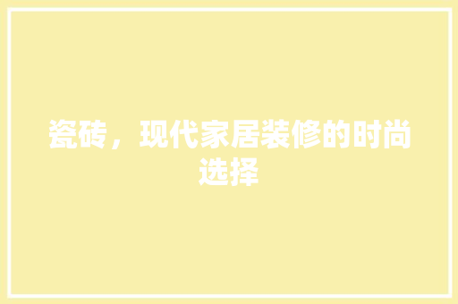 瓷砖，现代家居装修的时尚选择