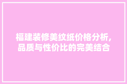 福建装修美纹纸价格分析,品质与性价比的完美结合