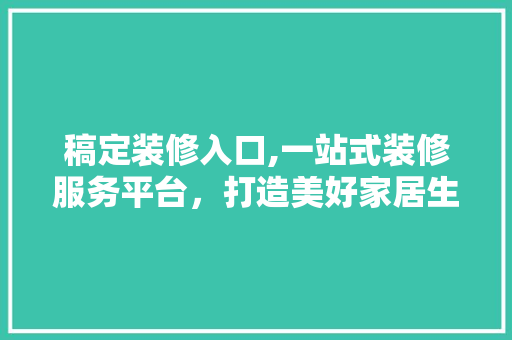 稿定装修入口,一站式装修服务平台，打造美好家居生活