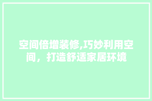 空间倍增装修,巧妙利用空间，打造舒适家居环境
