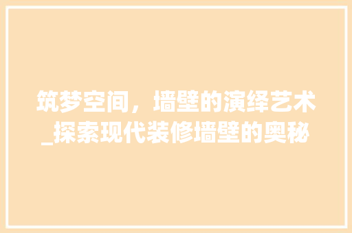 筑梦空间，墙壁的演绎艺术_探索现代装修墙壁的奥秘