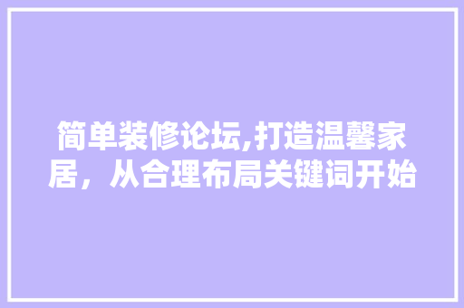 简单装修论坛,打造温馨家居，从合理布局关键词开始