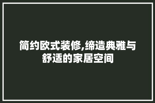 简约欧式装修,缔造典雅与舒适的家居空间