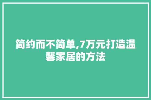 简约而不简单,7万元打造温馨家居的方法