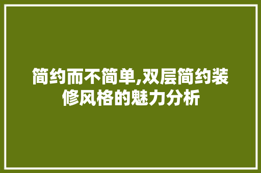 简约而不简单,双层简约装修风格的魅力分析