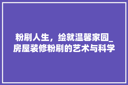 粉刷人生，绘就温馨家园_房屋装修粉刷的艺术与科学