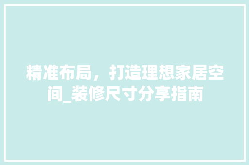精准布局，打造理想家居空间_装修尺寸分享指南