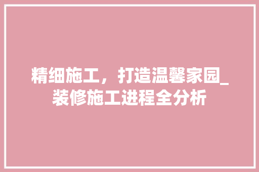 精细施工，打造温馨家园_装修施工进程全分析