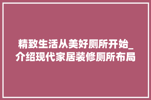 精致生活从美好厕所开始_介绍现代家居装修厕所布局与设计