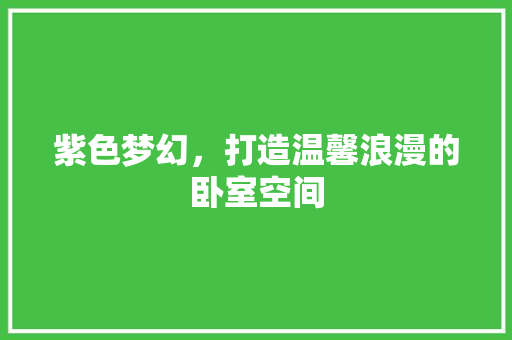 紫色梦幻，打造温馨浪漫的卧室空间
