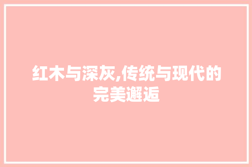 红木与深灰,传统与现代的完美邂逅