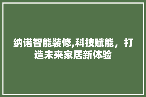 纳诺智能装修,科技赋能，打造未来家居新体验