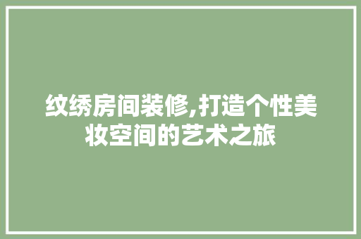 纹绣房间装修,打造个性美妆空间的艺术之旅