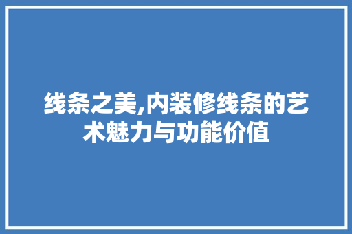 线条之美,内装修线条的艺术魅力与功能价值