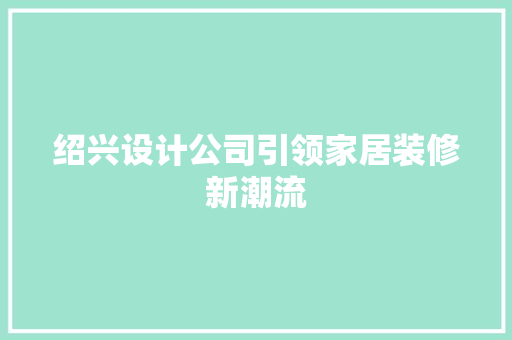 绍兴设计公司引领家居装修新潮流
