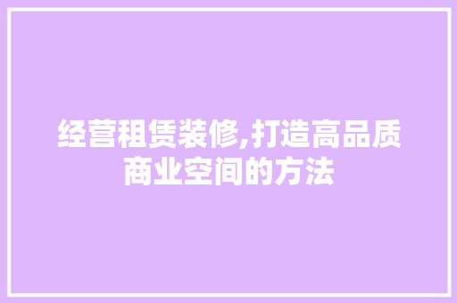经营租赁装修,打造高品质商业空间的方法