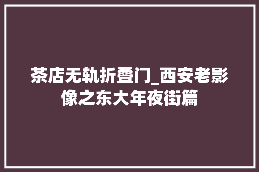 茶店无轨折叠门_西安老影像之东大年夜街篇