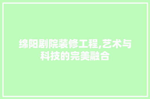 绵阳剧院装修工程,艺术与科技的完美融合